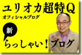ユリオカ超特Ｑの新・らっしゃい！ブログ